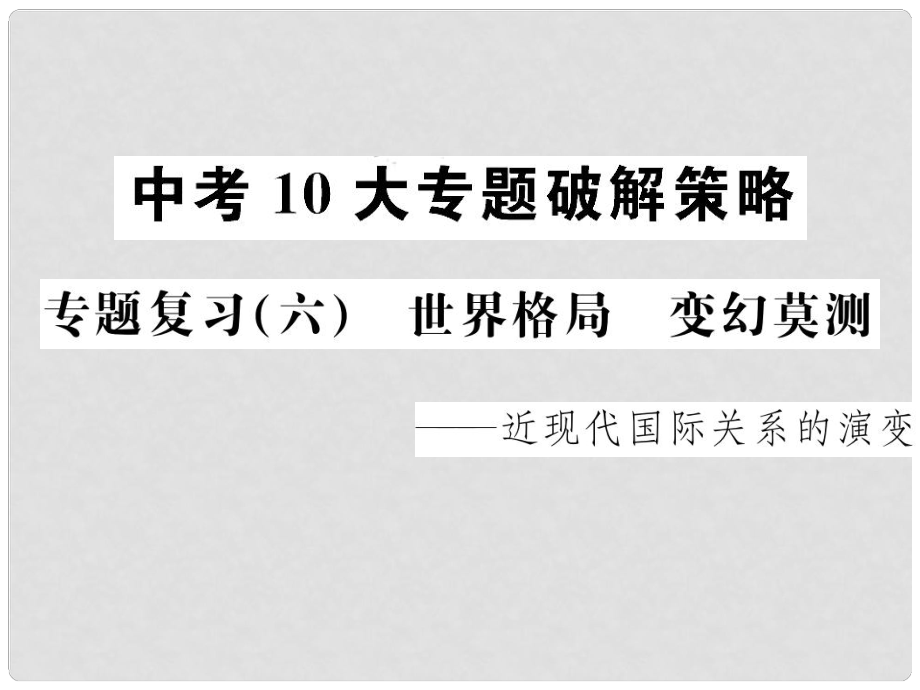 中考历史 中考十大专题破解策略 专题复习（六）世界格局 变幻莫测—近现代国际关系的演变课件_第1页