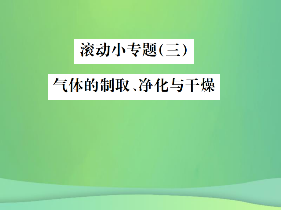 （全国通用）中考化学总复习 滚动小专题（三）气体的制取、净化与干燥课件_第1页