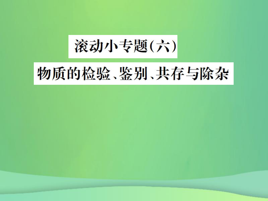 （全國通用）中考化學(xué)總復(fù)習(xí) 滾動小專題（六）物質(zhì)的檢驗、鑒別、共存與除雜課件_第1頁