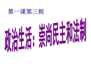 政治高一必修二人教版第一單元第一課第三框《政治生活：崇尚民主與法制》課件