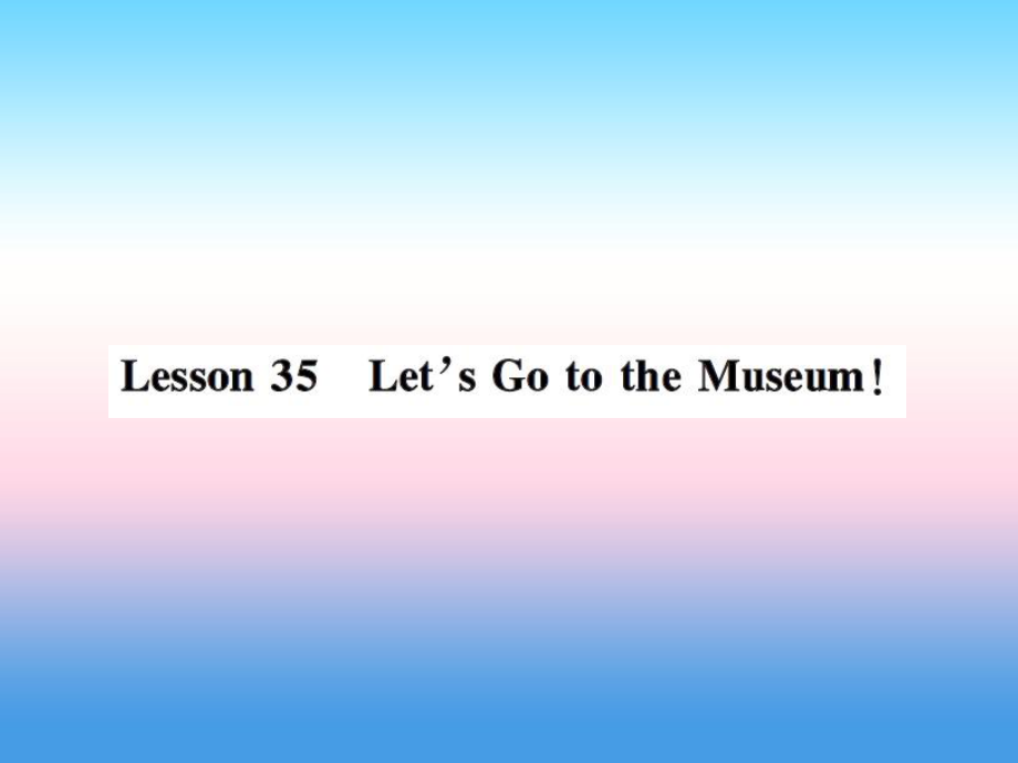 2018年秋七年級(jí)英語上冊(cè) Unit 6 Let’s Go Lesson 35 Let’s Go to the Museum課件 冀教版_第1頁