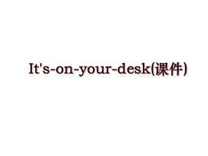 It's-on-your-desk(课件)
