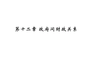 財(cái)政學(xué)概論：第十二章 政府間財(cái)政關(guān)系