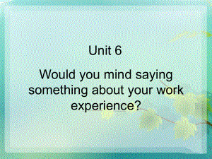 高教版中職英語基礎模塊 第3冊Unit 6Would you mind saying something about your work experienceppt課件2