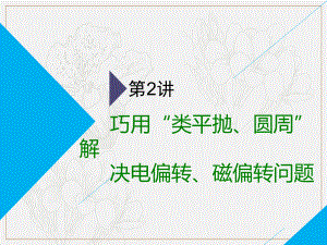 高考物理全程備考二輪復(fù)習(xí)課件：第二部分 第一板塊 電學(xué)與原子物理學(xué)選擇題 第2講 巧用“類平拋、圓周”解決電偏轉(zhuǎn)、磁偏轉(zhuǎn)問題