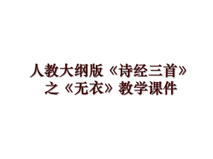 人教大綱版《詩(shī)經(jīng)三首》之《無(wú)衣》教學(xué)課件